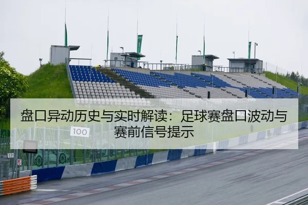 盘口异动历史与实时解读：足球赛盘口波动与赛前信号提示