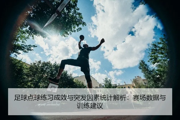 足球点球练习成效与突发因素统计解析：赛场数据与训练建议