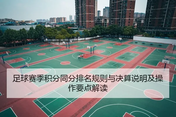 足球赛季积分同分排名规则与决算说明及操作要点解读
